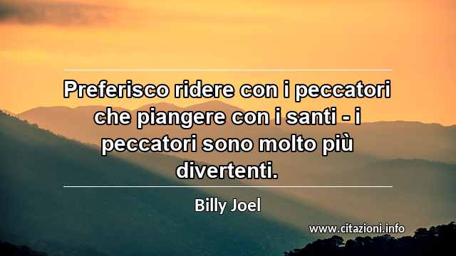 “Preferisco ridere con i peccatori che piangere con i santi - i peccatori sono molto più divertenti.”