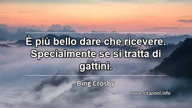 “È più bello dare che ricevere. Specialmente se si tratta di gattini.”