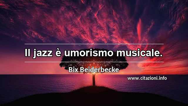 “Il jazz è umorismo musicale.”
