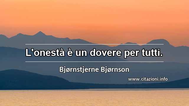 “L'onestà è un dovere per tutti.”