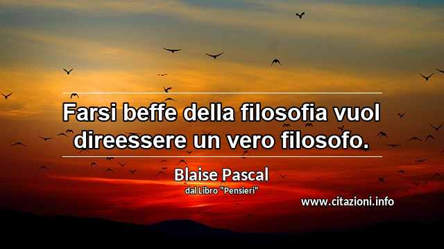 “Farsi beffe della filosofia vuol direessere un vero filosofo.”
