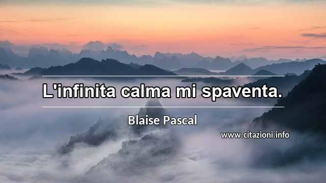 “L'infinita calma mi spaventa.”