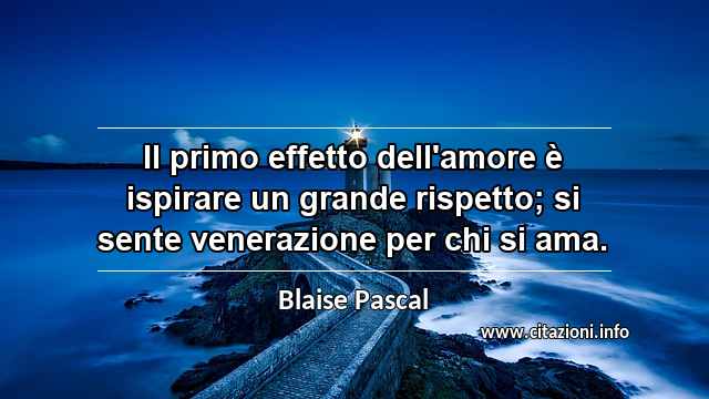 “Il primo effetto dell'amore è ispirare un grande rispetto; si sente venerazione per chi si ama.”