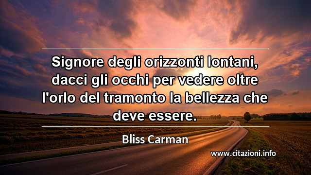 “Signore degli orizzonti lontani, dacci gli occhi per vedere oltre l'orlo del tramonto la bellezza che deve essere.”