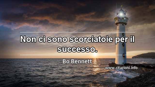 “Non ci sono scorciatoie per il successo. ”