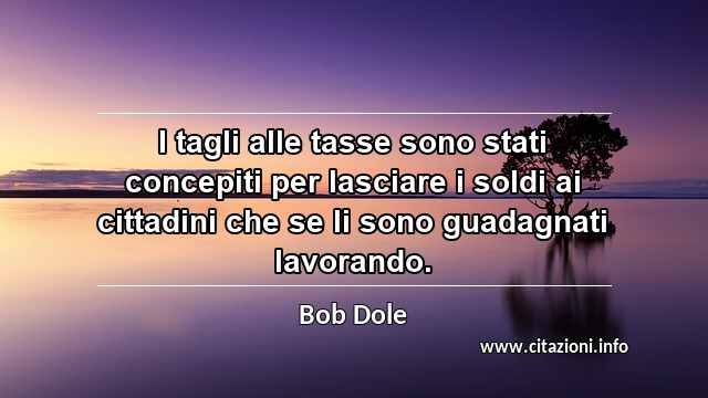 “I tagli alle tasse sono stati concepiti per lasciare i soldi ai cittadini che se li sono guadagnati lavorando.”