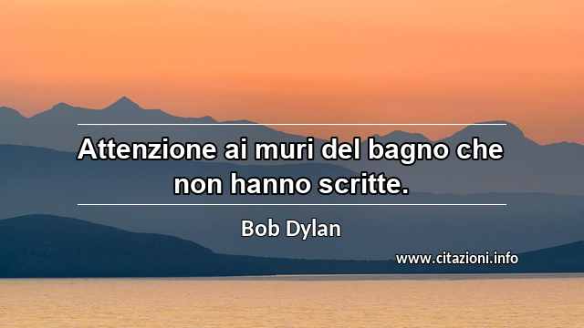 “Attenzione ai muri del bagno che non hanno scritte.”