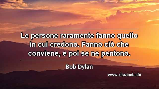 “Le persone raramente fanno quello in cui credono. Fanno ciò che conviene, e poi se ne pentono.”