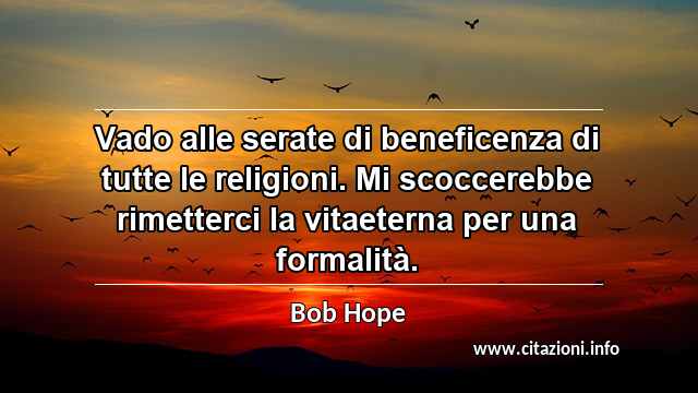 “Vado alle serate di beneficenza di tutte le religioni. Mi scoccerebbe rimetterci la vitaeterna per una formalità.”