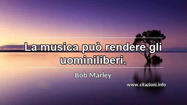 “La musica può rendere gli uominiliberi.”