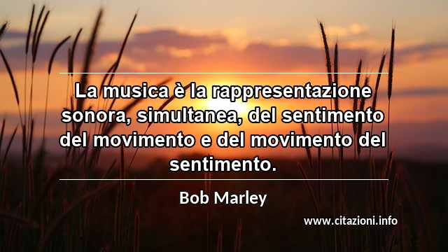 “La musica è la rappresentazione sonora, simultanea, del sentimento del movimento e del movimento del sentimento.”