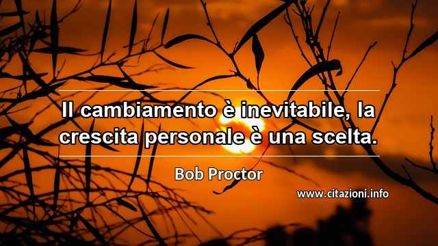 “Il cambiamento è inevitabile, la crescita personale è una scelta.”