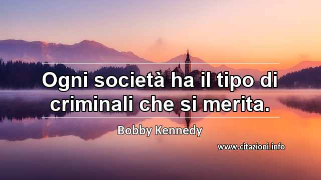 “Ogni società ha il tipo di criminali che si merita.”