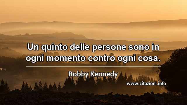 “Un quinto delle persone sono in ogni momento contro ogni cosa.”