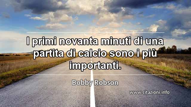 “I primi novanta minuti di una partita di calcio sono i più importanti.”