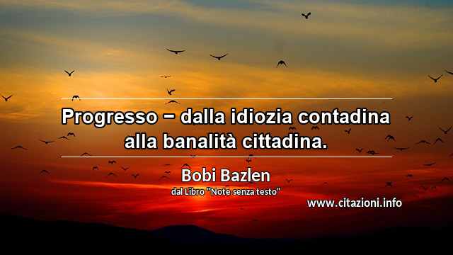 “Progresso − dalla idiozia contadina alla banalità cittadina.”