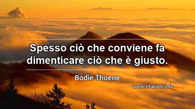 “Spesso ciò che conviene fa dimenticare ciò che è giusto.”