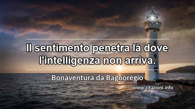 “Il sentimento penetra là dove l'intelligenza non arriva.”