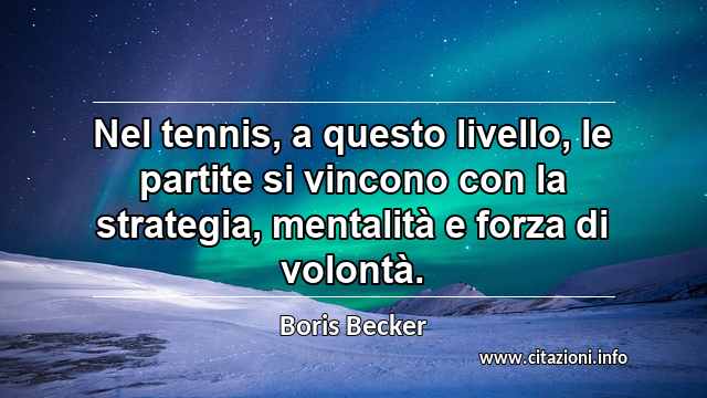 “Nel tennis, a questo livello, le partite si vincono con la strategia, mentalità e forza di volontà.”