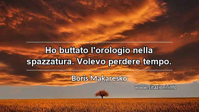“Ho buttato l'orologio nella spazzatura. Volevo perdere tempo.”