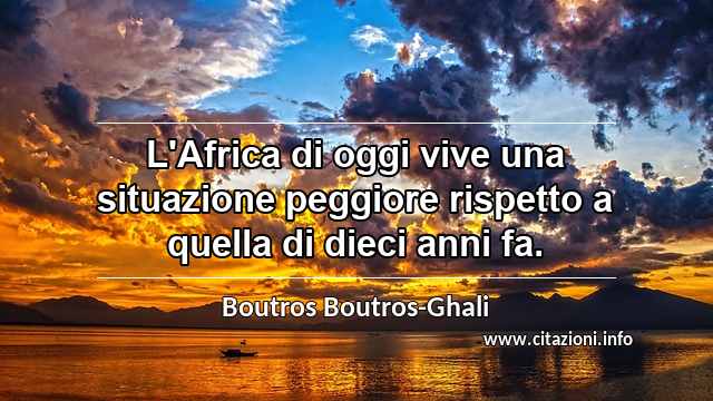 “L'Africa di oggi vive una situazione peggiore rispetto a quella di dieci anni fa.”