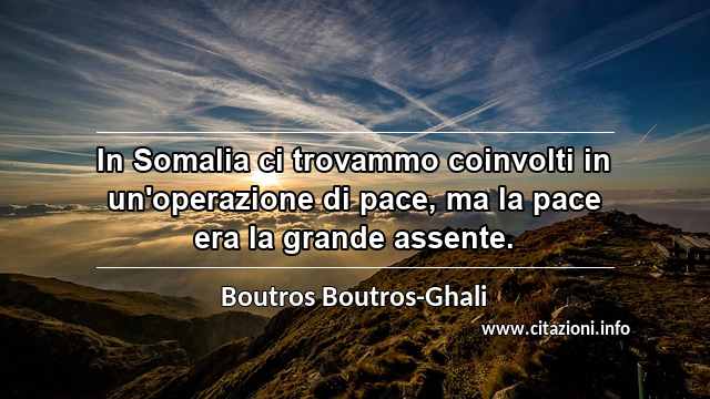 “In Somalia ci trovammo coinvolti in un'operazione di pace, ma la pace era la grande assente.”