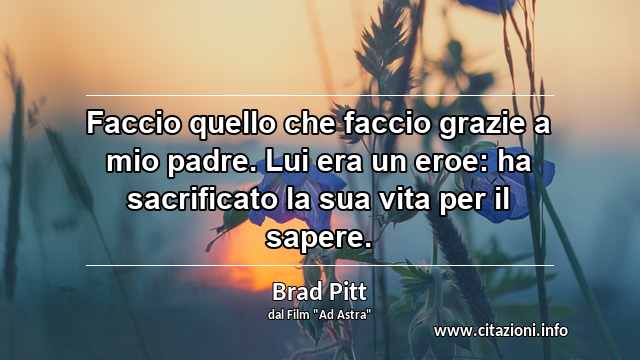 “Faccio quello che faccio grazie a mio padre. Lui era un eroe: ha sacrificato la sua vita per il sapere.”