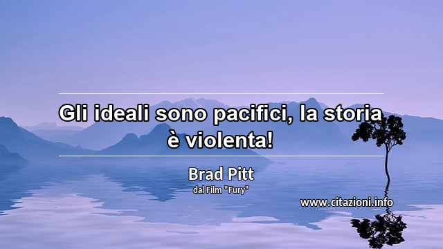 “Gli ideali sono pacifici, la storia è violenta!”