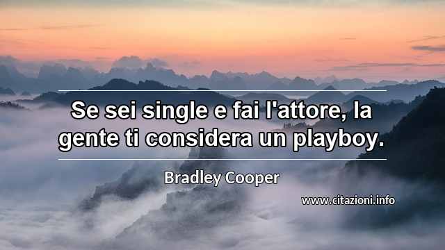 “Se sei single e fai l'attore, la gente ti considera un playboy.”