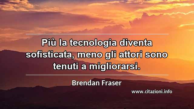 “Più la tecnologia diventa sofisticata, meno gli attori sono tenuti a migliorarsi.”