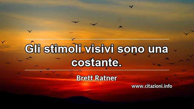 “Gli stimoli visivi sono una costante.”