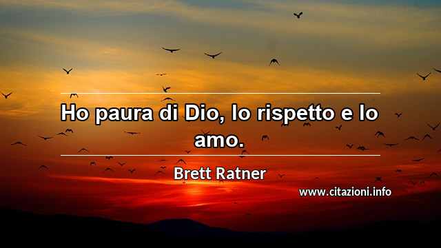 “Ho paura di Dio, lo rispetto e lo amo.”