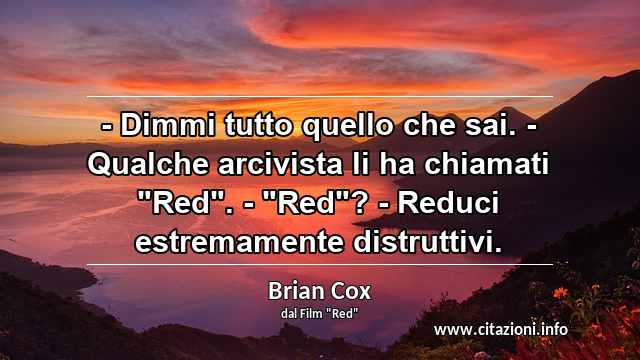 - Dimmi tutto quello che sai. - Qualche arcivista li ha chiamati "Red". - "Red"? - Reduci estremamente distruttivi.