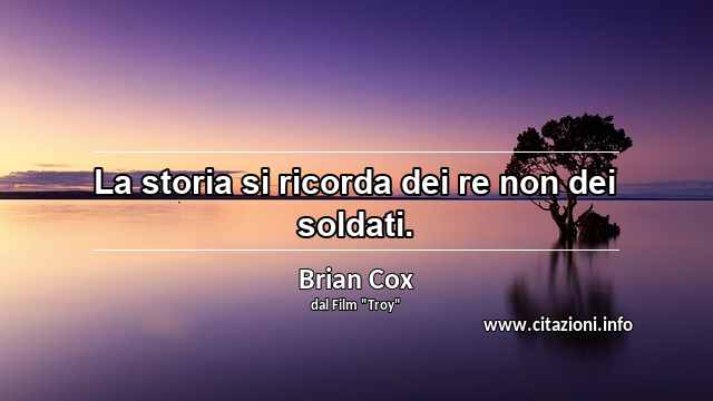 “La storia si ricorda dei re non dei soldati.”