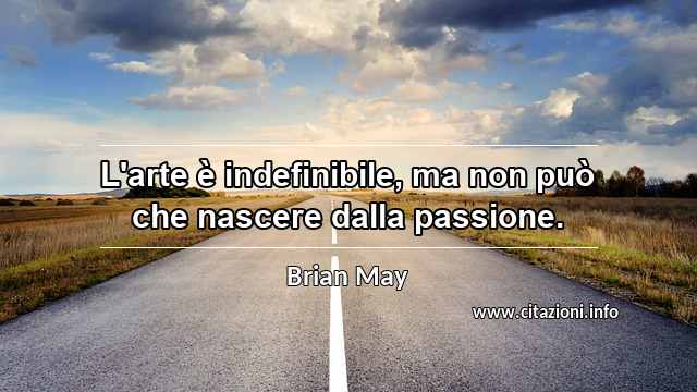 “L'arte è indefinibile, ma non può che nascere dalla passione.”