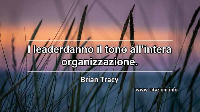 “I leaderdanno il tono all'intera organizzazione.”