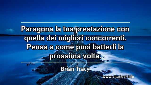 “Paragona la tua prestazione con quella dei migliori concorrenti. Pensa a come puoi batterli la prossima volta.”