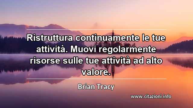 “Ristruttura continuamente le tue attività. Muovi regolarmente risorse sulle tue attività ad alto valore.”