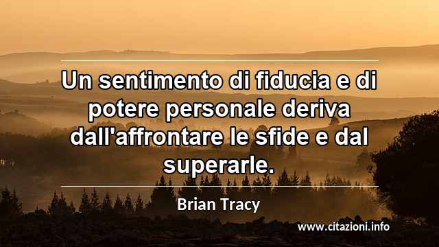 “Un sentimento di fiducia e di potere personale deriva dall'affrontare le sfide e dal superarle.”