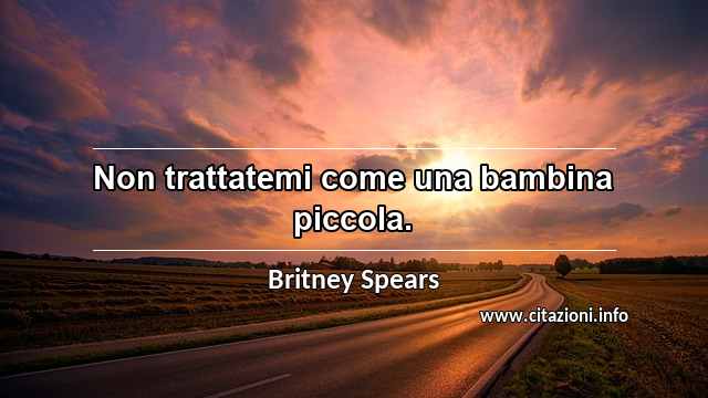 “Non trattatemi come una bambina piccola.”