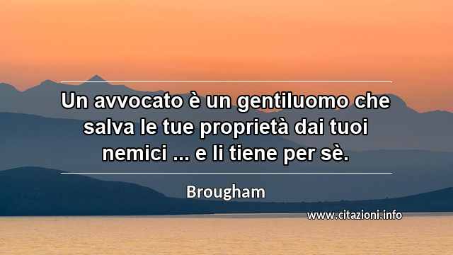 “Un avvocato è un gentiluomo che salva le tue proprietà dai tuoi nemici ... e li tiene per sè.”