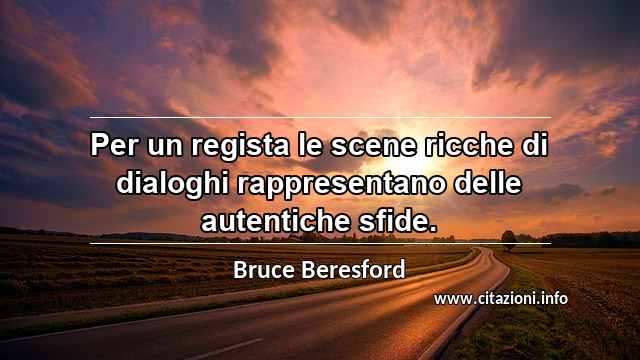 “Per un regista le scene ricche di dialoghi rappresentano delle autentiche sfide.”