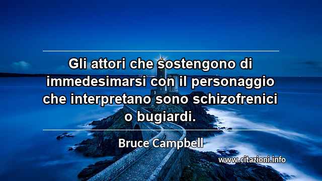 “Gli attori che sostengono di immedesimarsi con il personaggio che interpretano sono schizofrenici o bugiardi.”