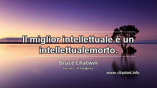 “Il miglior intellettuale è un intellettualemorto.”