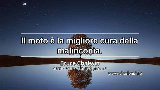 “Il moto è la migliore cura della malinconia.”