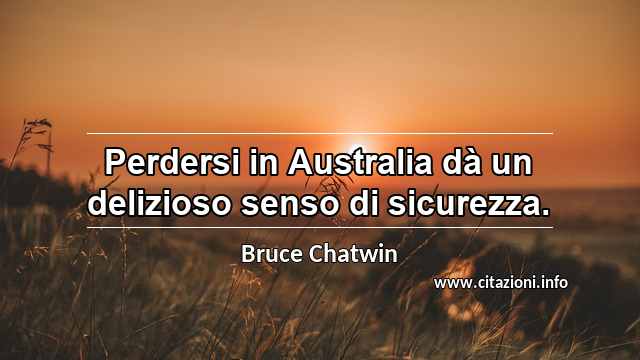 “Perdersi in Australia dà un delizioso senso di sicurezza.”