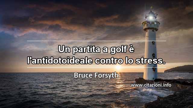 “Un partita a golf è l'antidotoideale contro lo stress.”