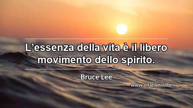 “L’essenza della vita è il libero movimento dello spirito.”
