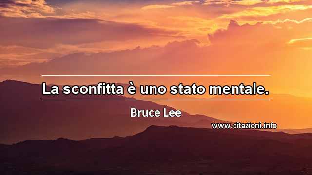 “La sconfitta è uno stato mentale.”