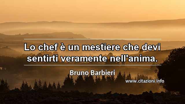 “Lo chef è un mestiere che devi sentirti veramente nell'anima.”